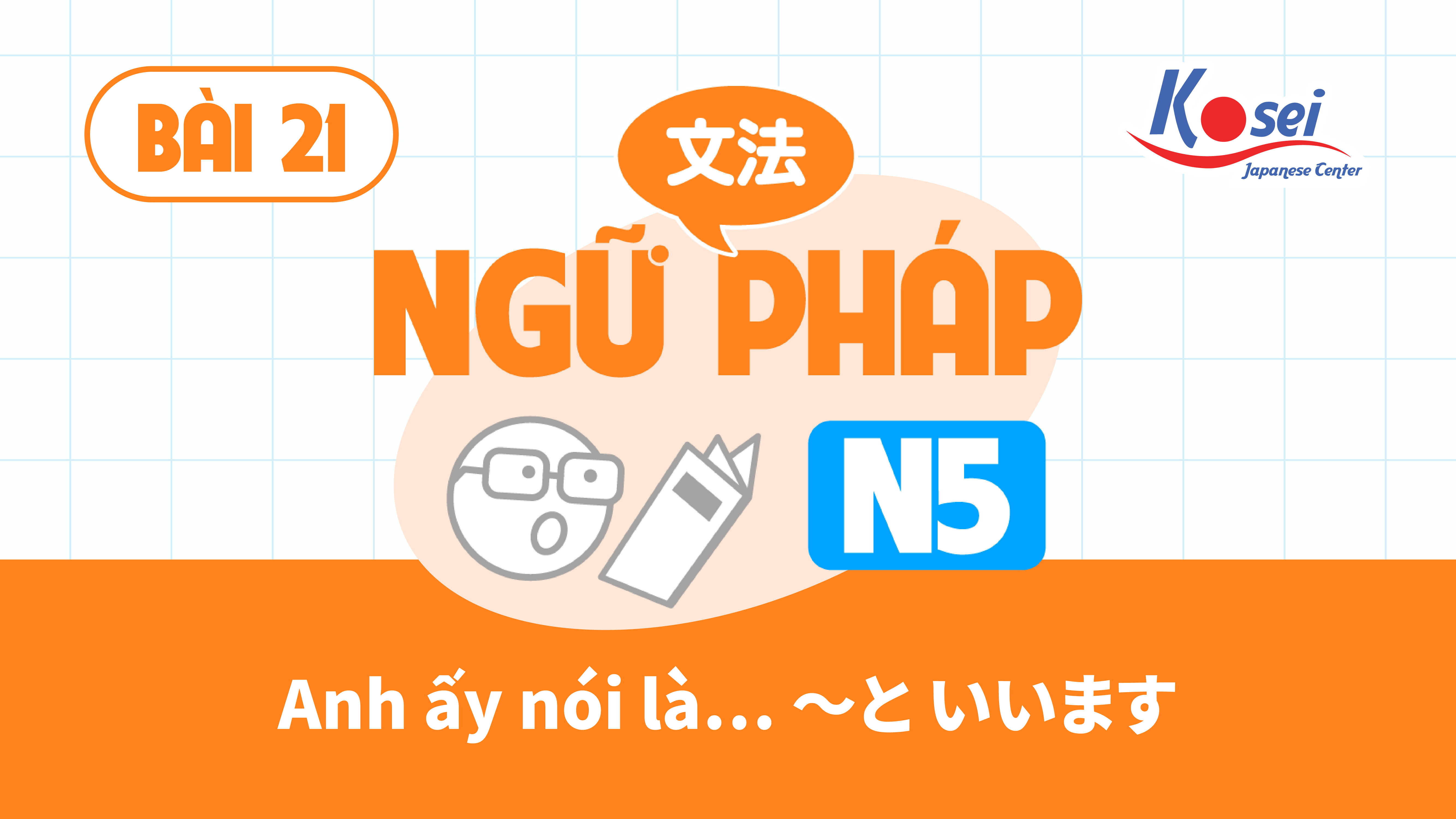 [Ngữ pháp] Bài 21: Anh ấy nói là… ～と いいます